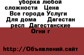 уборка любой сложности › Цена ­ 250 - Все города Услуги » Для дома   . Дагестан респ.,Дагестанские Огни г.